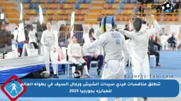 تنطلق منافسات فردي سيدات الشيش ورجال السيف في بطولة العالم للمبارزة بجورجيا 2025